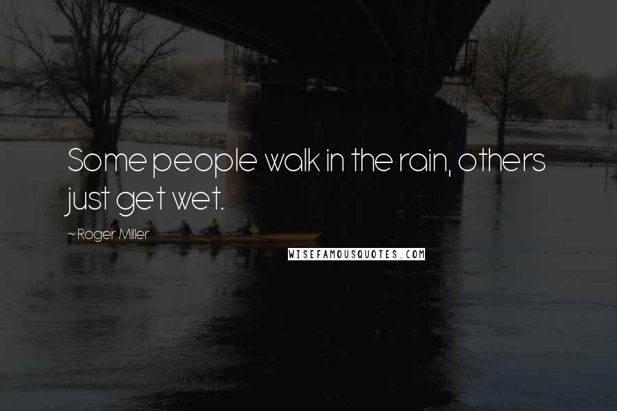 Roger Miller Quotes: Some people walk in the rain, others just get wet.