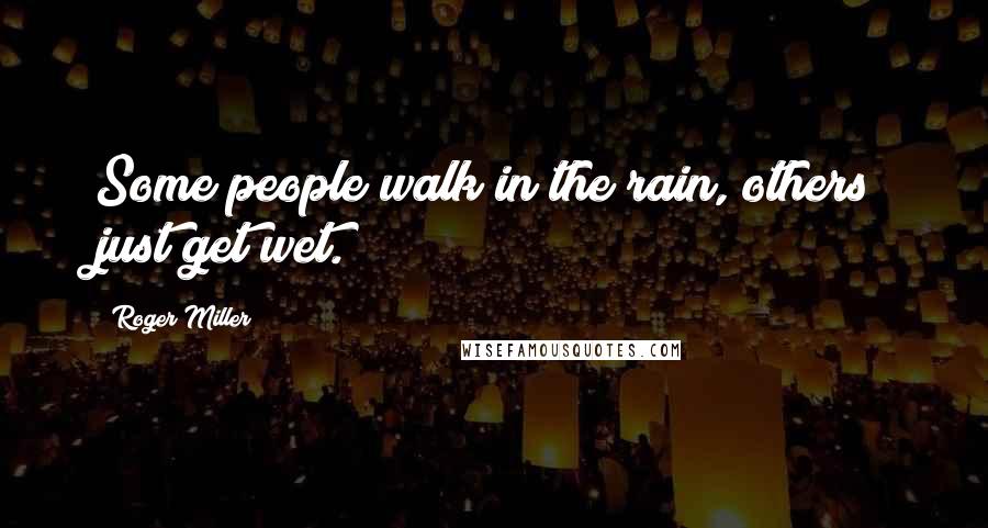 Roger Miller Quotes: Some people walk in the rain, others just get wet.