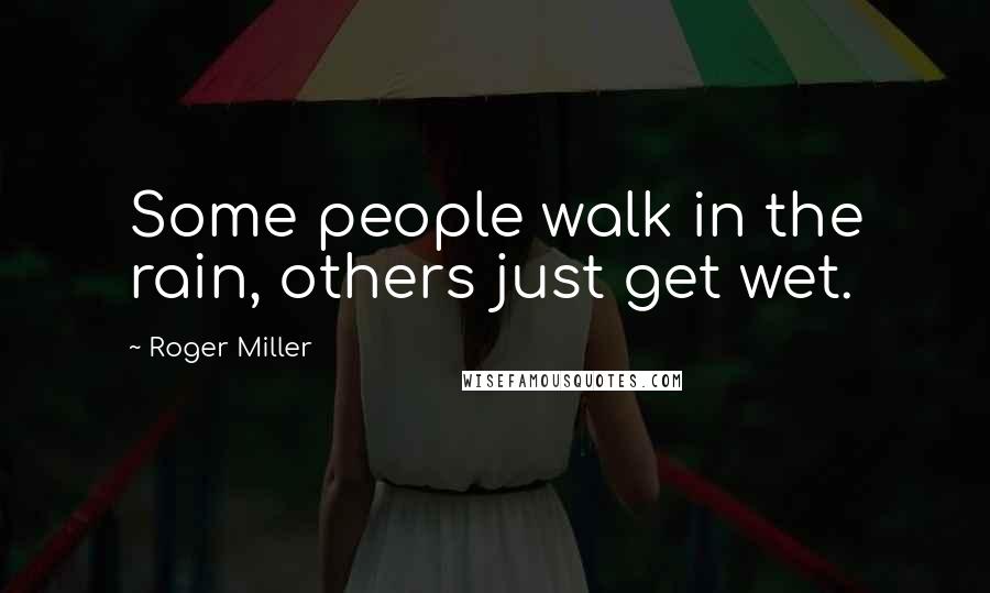 Roger Miller Quotes: Some people walk in the rain, others just get wet.