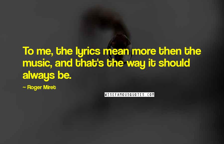 Roger Miret Quotes: To me, the lyrics mean more then the music, and that's the way it should always be.