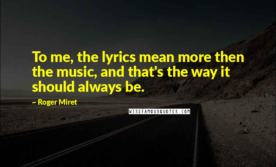 Roger Miret Quotes: To me, the lyrics mean more then the music, and that's the way it should always be.