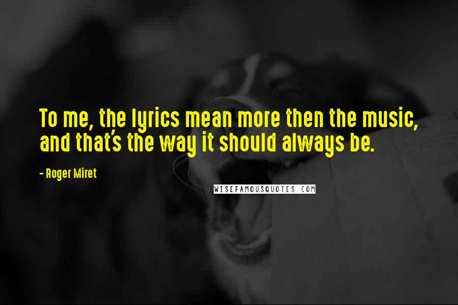 Roger Miret Quotes: To me, the lyrics mean more then the music, and that's the way it should always be.