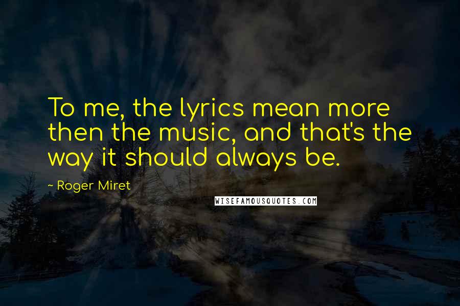 Roger Miret Quotes: To me, the lyrics mean more then the music, and that's the way it should always be.