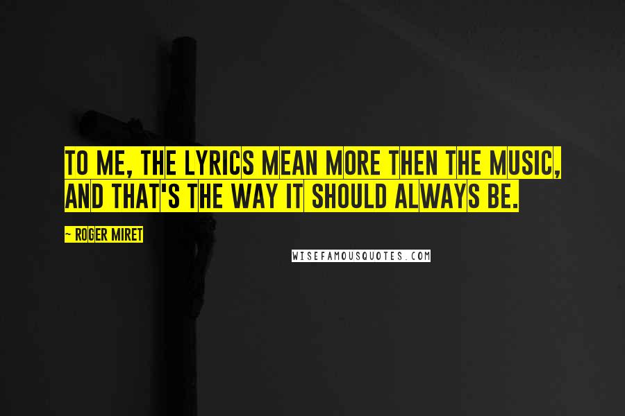 Roger Miret Quotes: To me, the lyrics mean more then the music, and that's the way it should always be.