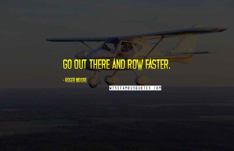 Roger Moore Quotes: Go out there and row faster.