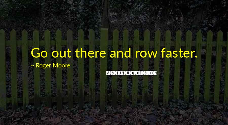 Roger Moore Quotes: Go out there and row faster.