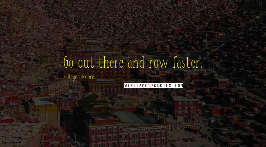 Roger Moore Quotes: Go out there and row faster.