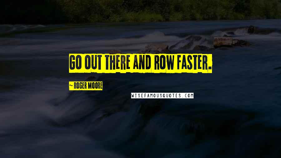 Roger Moore Quotes: Go out there and row faster.