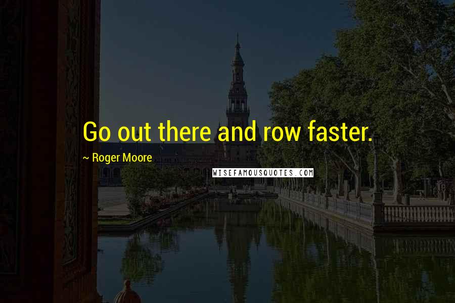 Roger Moore Quotes: Go out there and row faster.