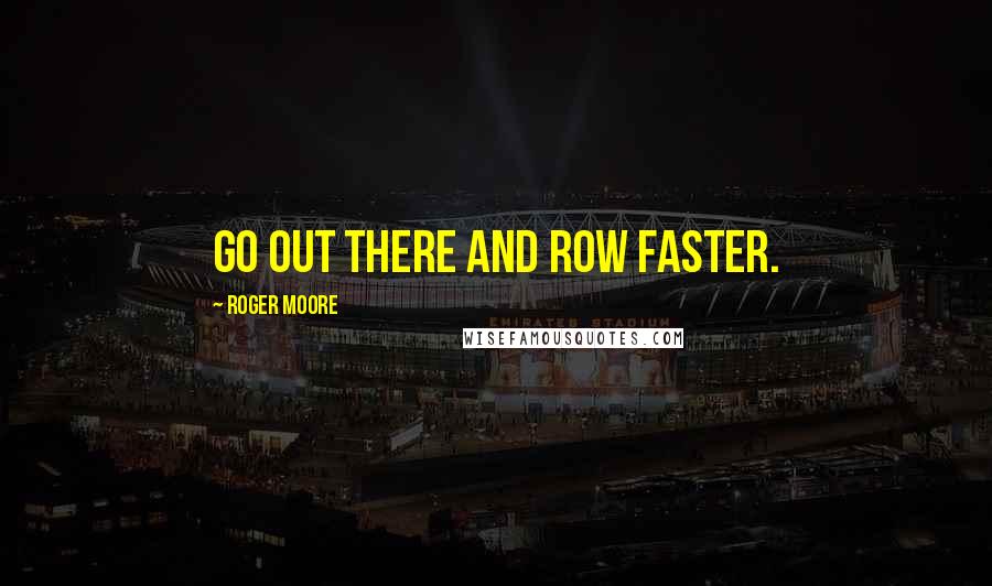 Roger Moore Quotes: Go out there and row faster.