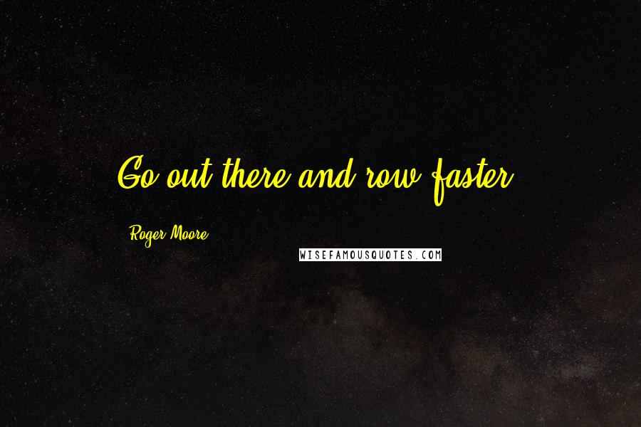 Roger Moore Quotes: Go out there and row faster.