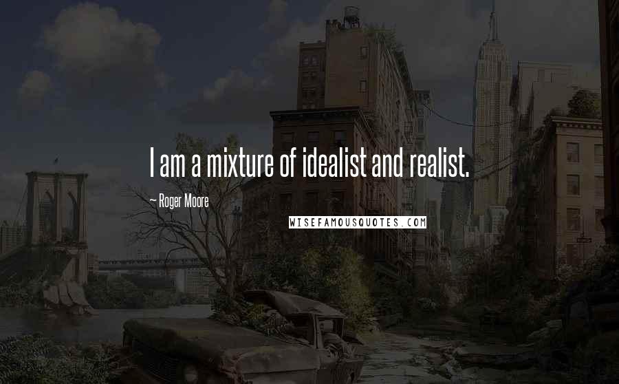 Roger Moore Quotes: I am a mixture of idealist and realist.