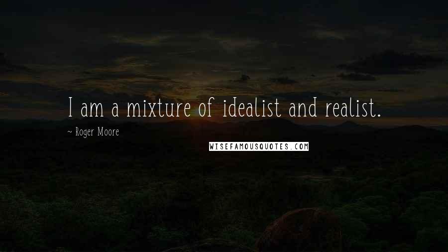 Roger Moore Quotes: I am a mixture of idealist and realist.