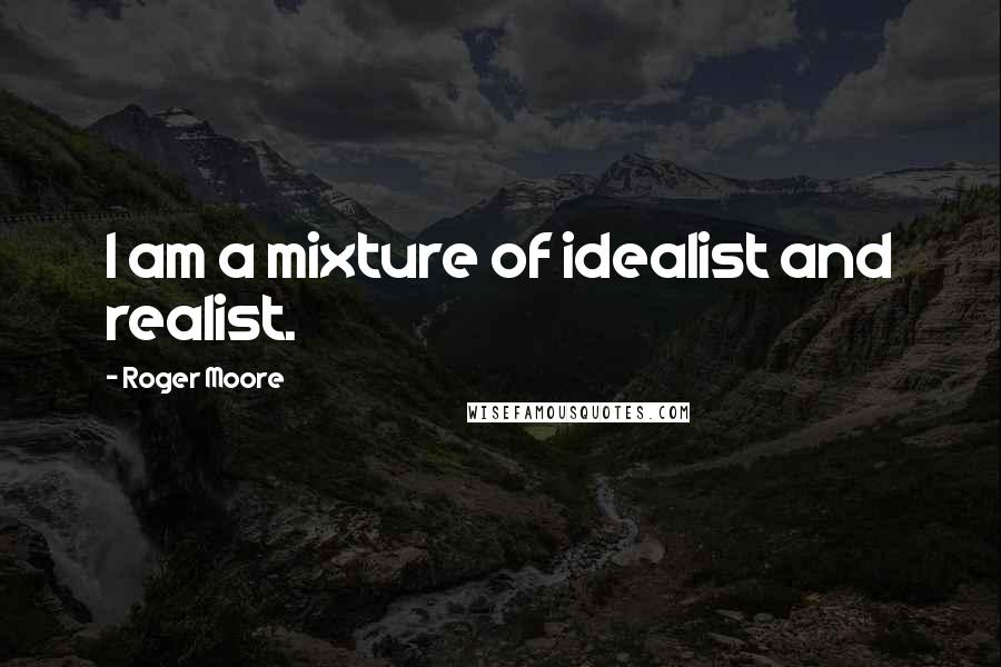 Roger Moore Quotes: I am a mixture of idealist and realist.