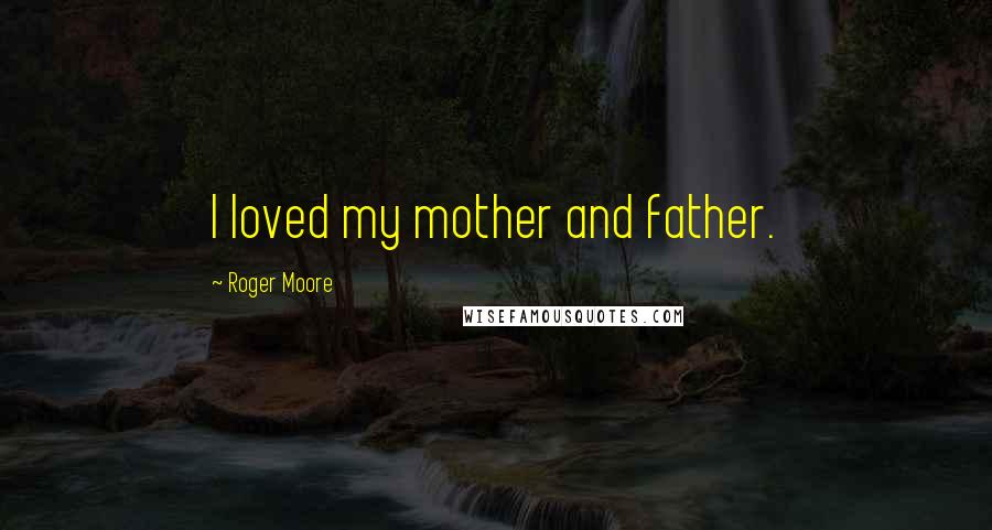 Roger Moore Quotes: I loved my mother and father.