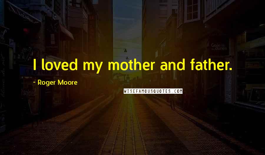 Roger Moore Quotes: I loved my mother and father.