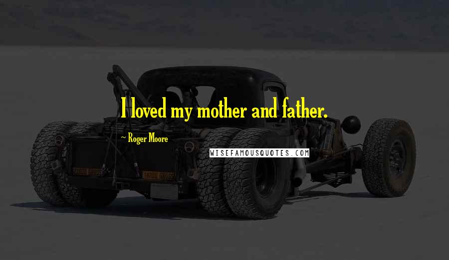 Roger Moore Quotes: I loved my mother and father.
