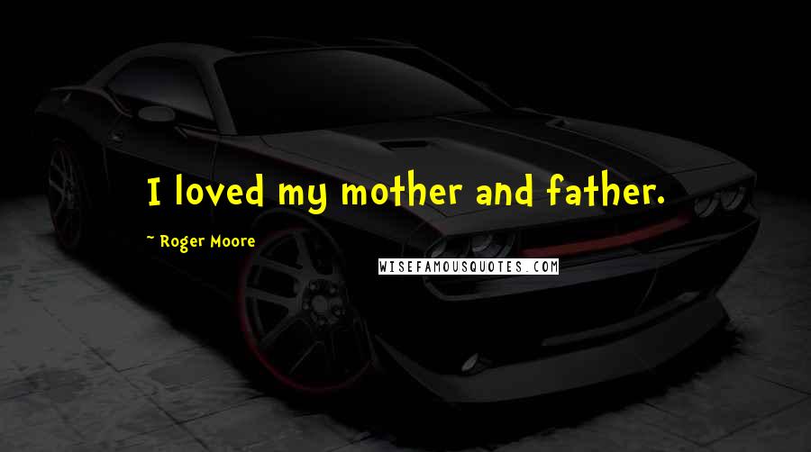 Roger Moore Quotes: I loved my mother and father.