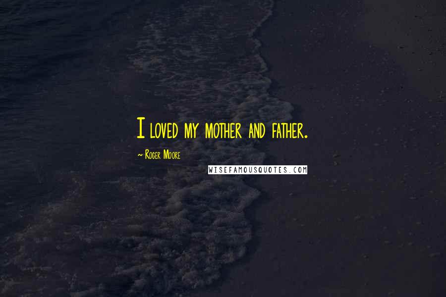 Roger Moore Quotes: I loved my mother and father.