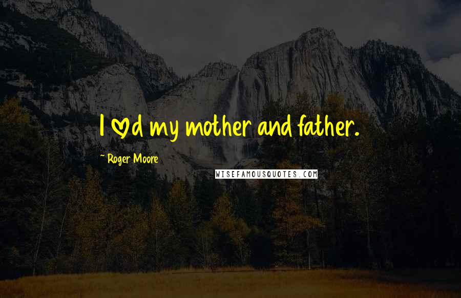 Roger Moore Quotes: I loved my mother and father.