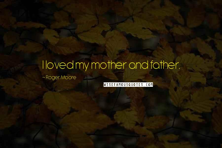 Roger Moore Quotes: I loved my mother and father.