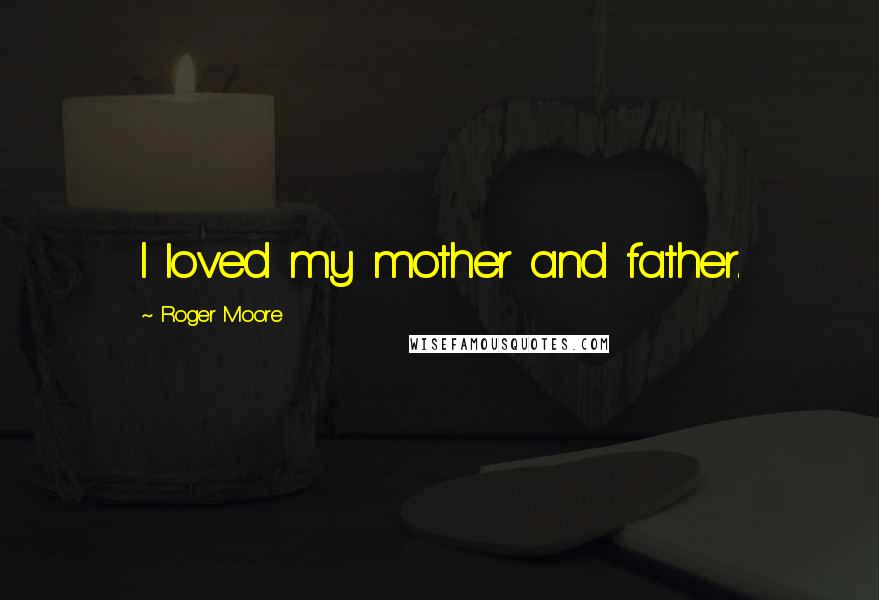 Roger Moore Quotes: I loved my mother and father.