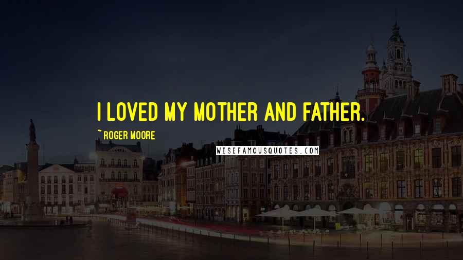 Roger Moore Quotes: I loved my mother and father.