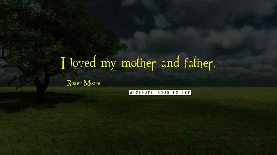 Roger Moore Quotes: I loved my mother and father.