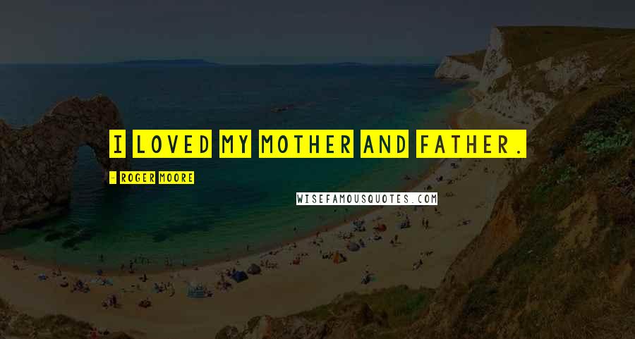 Roger Moore Quotes: I loved my mother and father.
