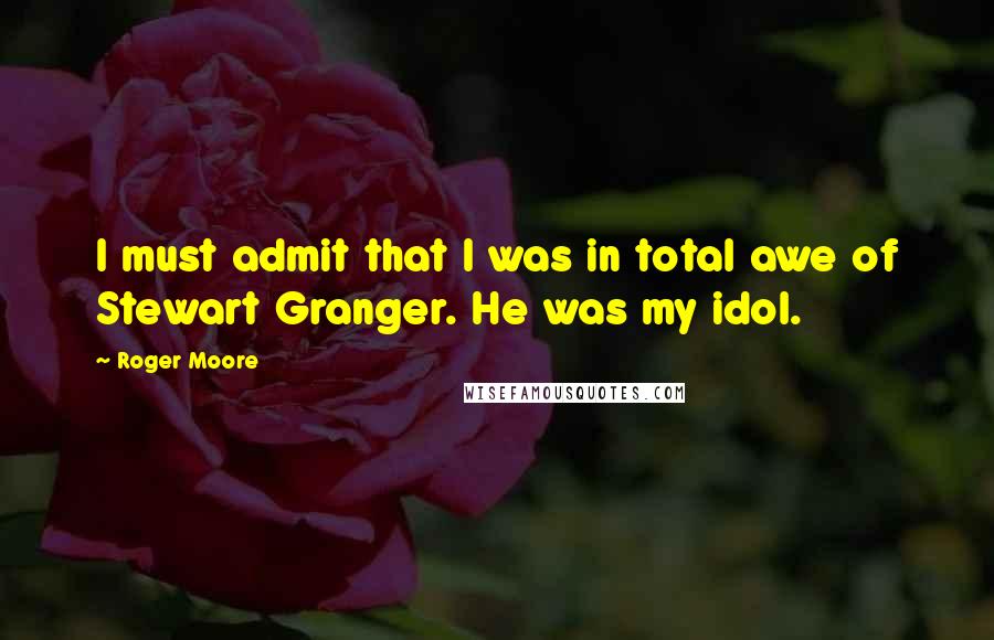 Roger Moore Quotes: I must admit that I was in total awe of Stewart Granger. He was my idol.