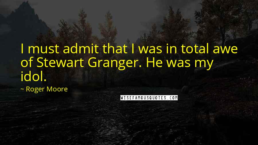 Roger Moore Quotes: I must admit that I was in total awe of Stewart Granger. He was my idol.