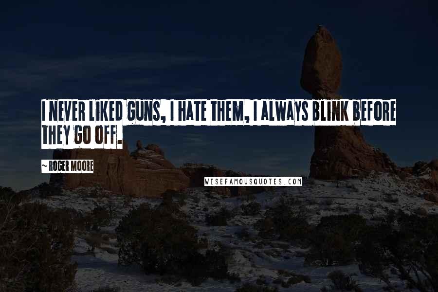 Roger Moore Quotes: I never liked guns, I hate them, I always blink before they go off.