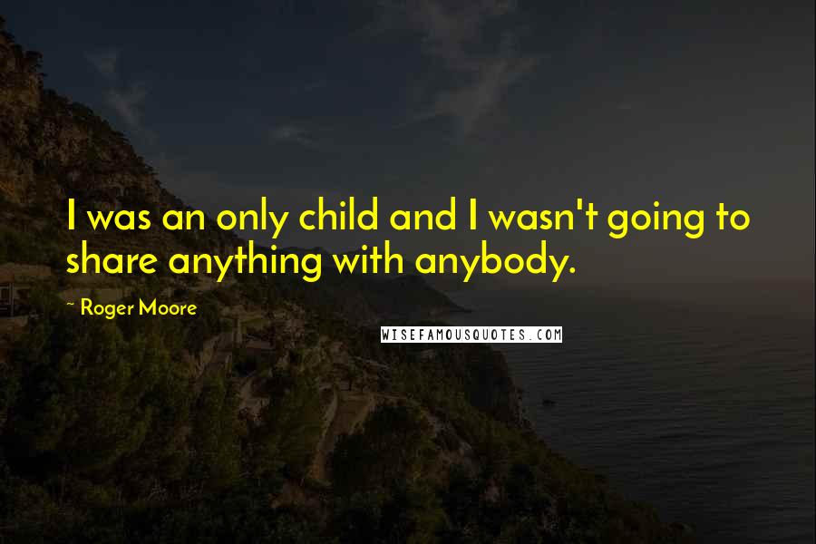 Roger Moore Quotes: I was an only child and I wasn't going to share anything with anybody.