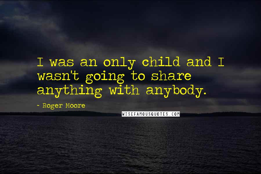 Roger Moore Quotes: I was an only child and I wasn't going to share anything with anybody.