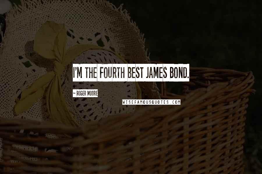 Roger Moore Quotes: I'm the fourth best James Bond.