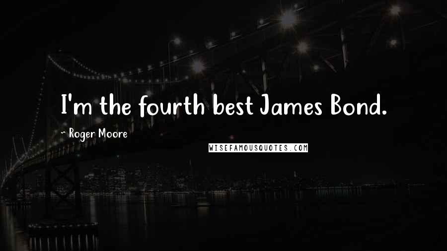 Roger Moore Quotes: I'm the fourth best James Bond.