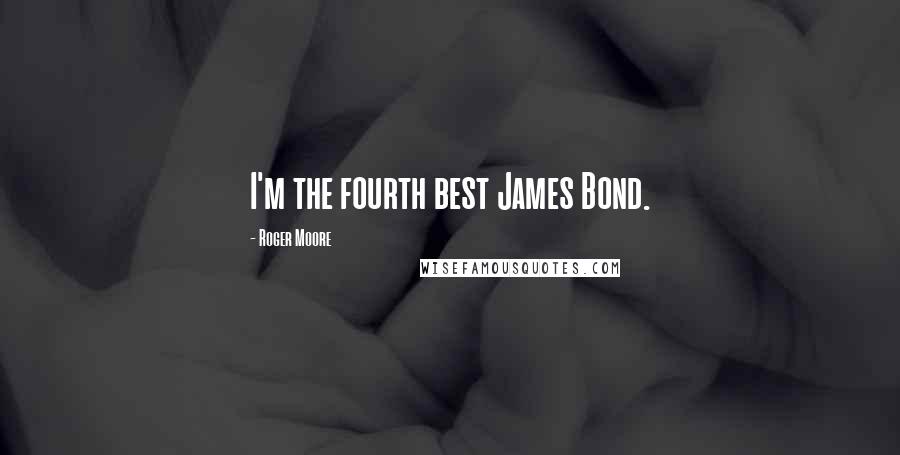 Roger Moore Quotes: I'm the fourth best James Bond.