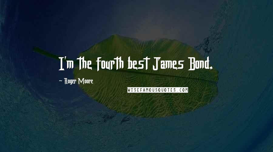 Roger Moore Quotes: I'm the fourth best James Bond.