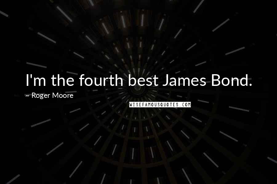 Roger Moore Quotes: I'm the fourth best James Bond.