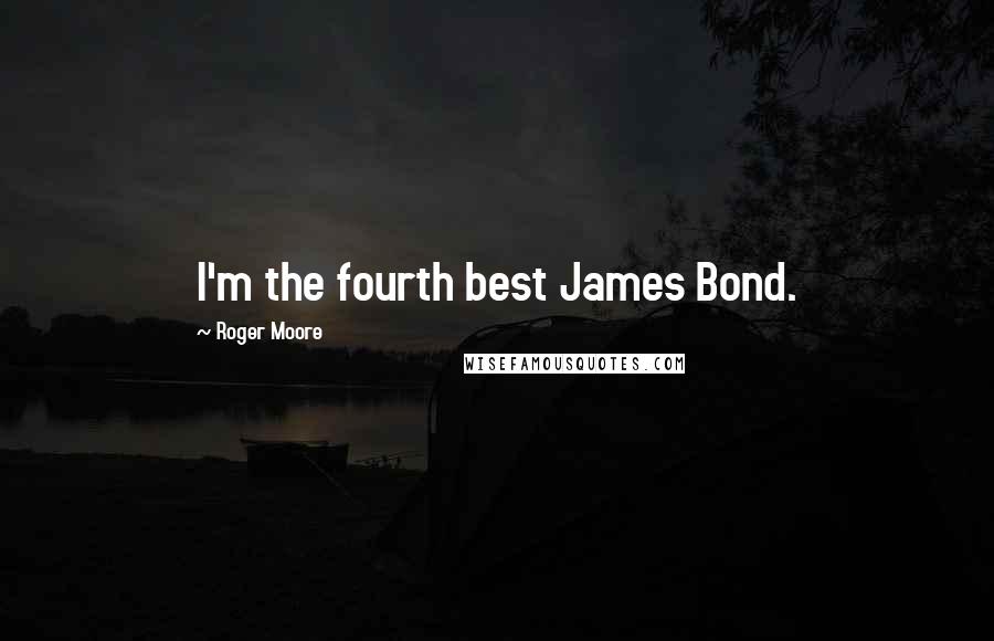 Roger Moore Quotes: I'm the fourth best James Bond.