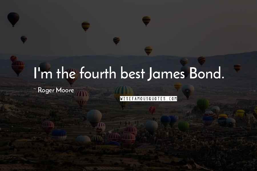 Roger Moore Quotes: I'm the fourth best James Bond.