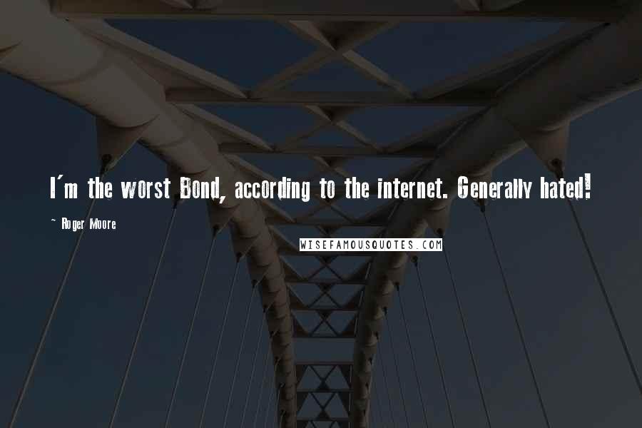 Roger Moore Quotes: I'm the worst Bond, according to the internet. Generally hated!