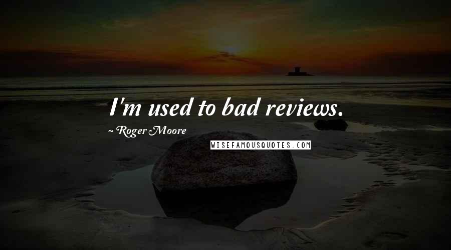 Roger Moore Quotes: I'm used to bad reviews.