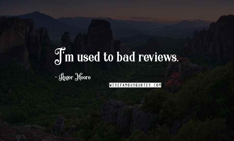 Roger Moore Quotes: I'm used to bad reviews.