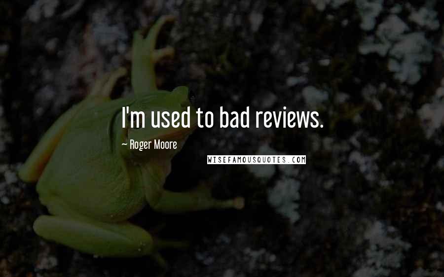 Roger Moore Quotes: I'm used to bad reviews.