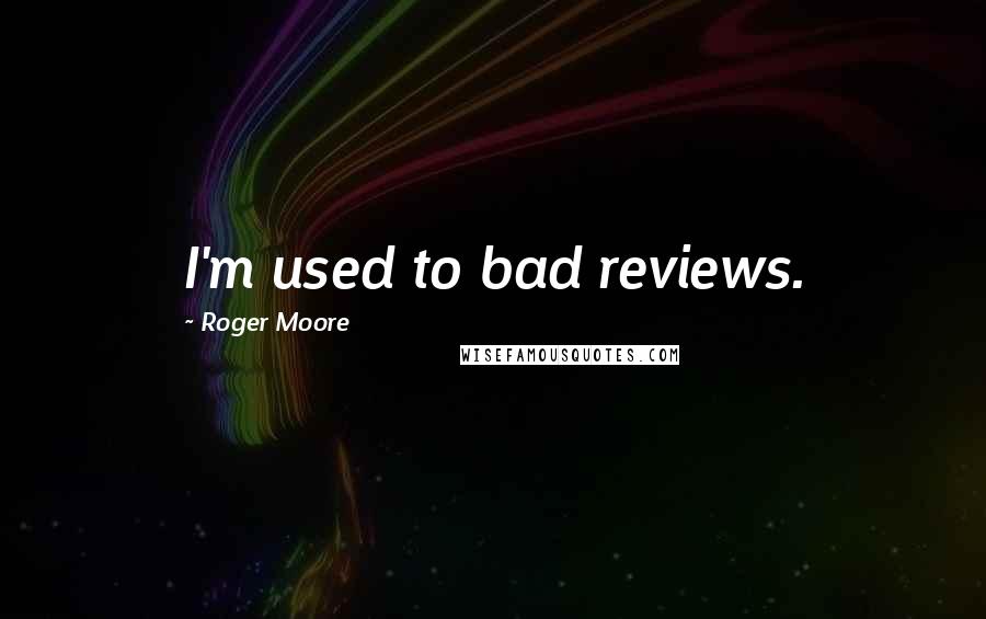 Roger Moore Quotes: I'm used to bad reviews.