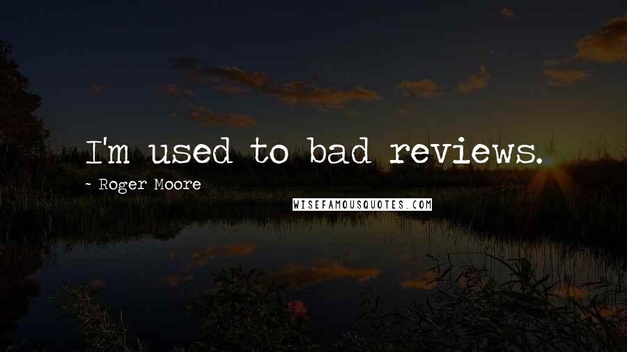 Roger Moore Quotes: I'm used to bad reviews.