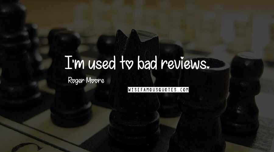 Roger Moore Quotes: I'm used to bad reviews.