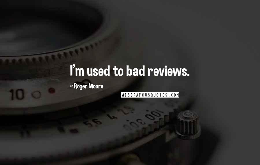 Roger Moore Quotes: I'm used to bad reviews.