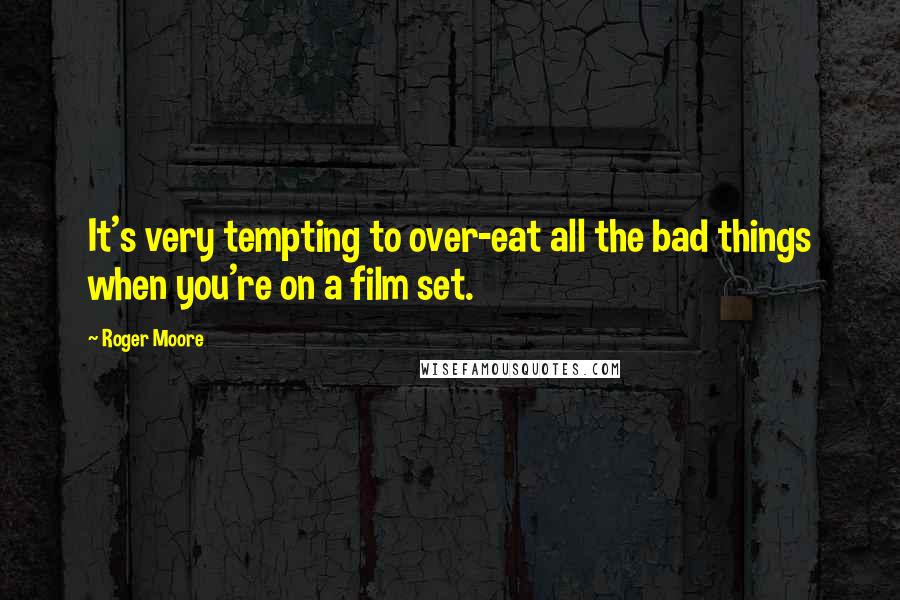 Roger Moore Quotes: It's very tempting to over-eat all the bad things when you're on a film set.